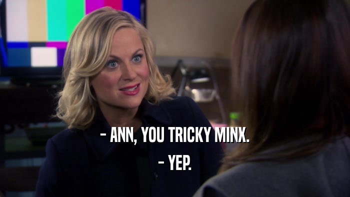 - ANN, YOU TRICKY MINX. - YEP. 