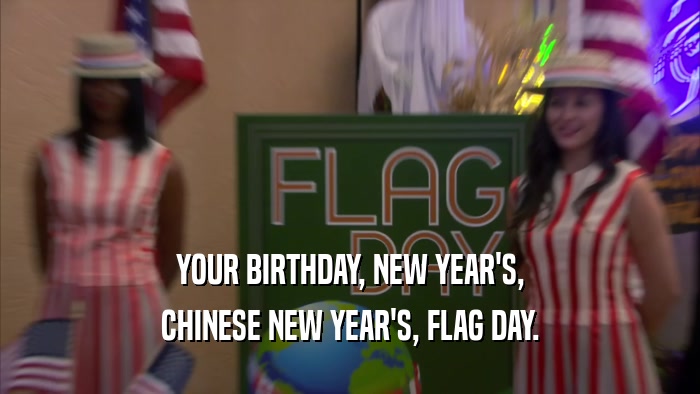 YOUR BIRTHDAY, NEW YEAR'S, CHINESE NEW YEAR'S, FLAG DAY. 