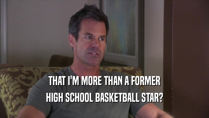 THAT I'M MORE THAN A FORMER
 HIGH SCHOOL BASKETBALL STAR?
 