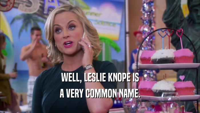 WELL, LESLIE KNOPE IS
 A VERY COMMON NAME.
 
