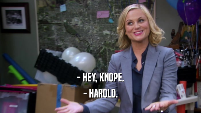 - HEY, KNOPE. - HAROLD. 