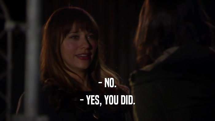 - NO. - YES, YOU DID. 