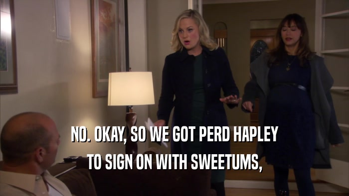 NO. OKAY, SO WE GOT PERD HAPLEY TO SIGN ON WITH SWEETUMS, 