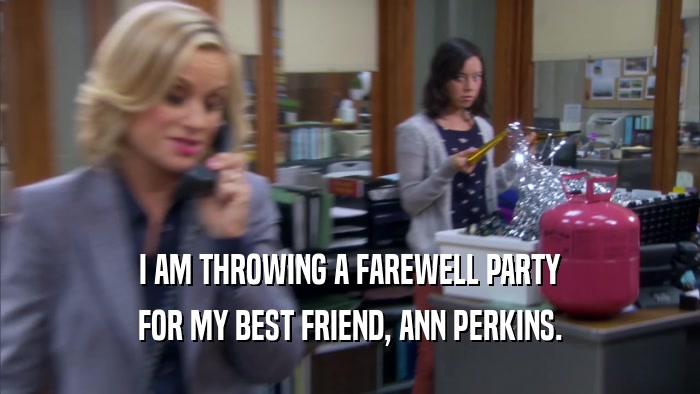 I AM THROWING A FAREWELL PARTY FOR MY BEST FRIEND, ANN PERKINS. 