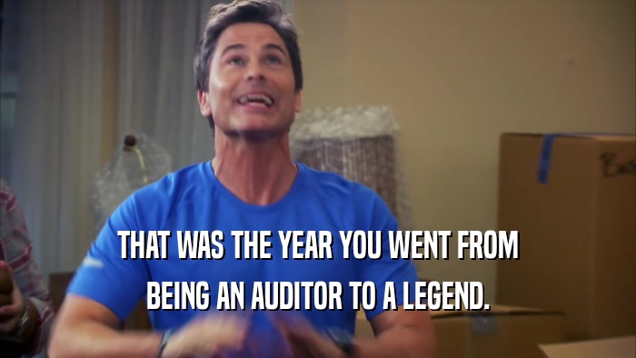 THAT WAS THE YEAR YOU WENT FROM BEING AN AUDITOR TO A LEGEND. 