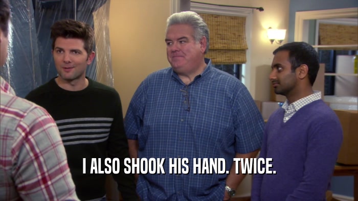 I ALSO SHOOK HIS HAND. TWICE.  