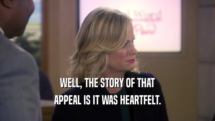 WELL, THE STORY OF THAT APPEAL IS IT WAS HEARTFELT. 