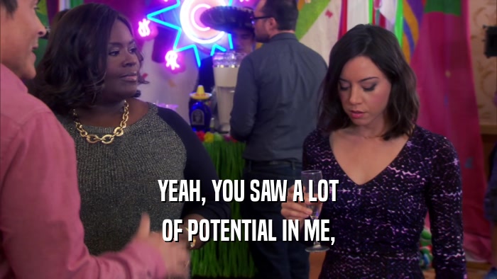 YEAH, YOU SAW A LOT OF POTENTIAL IN ME, 