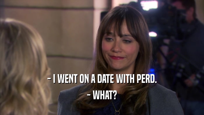 - I WENT ON A DATE WITH PERD. - WHAT? 