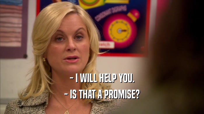 - I WILL HELP YOU. - IS THAT A PROMISE? 