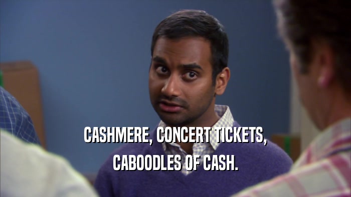 CASHMERE, CONCERT TICKETS, CABOODLES OF CASH. 