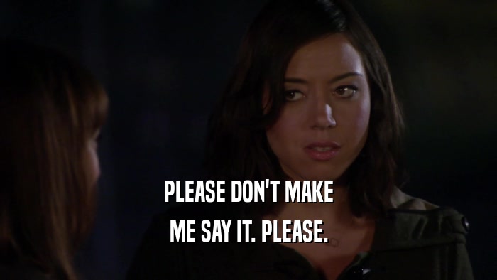 PLEASE DON'T MAKE ME SAY IT. PLEASE. 