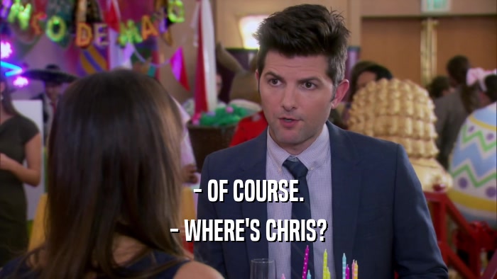 - OF COURSE. - WHERE'S CHRIS? 