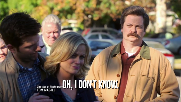 OH, I DON'T KNOW.  