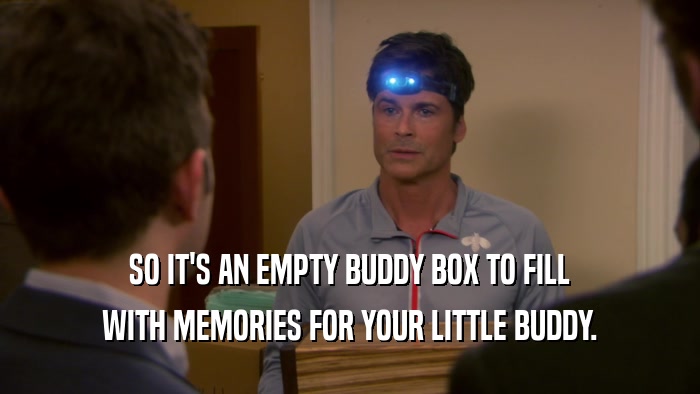 SO IT'S AN EMPTY BUDDY BOX TO FILL WITH MEMORIES FOR YOUR LITTLE BUDDY. 