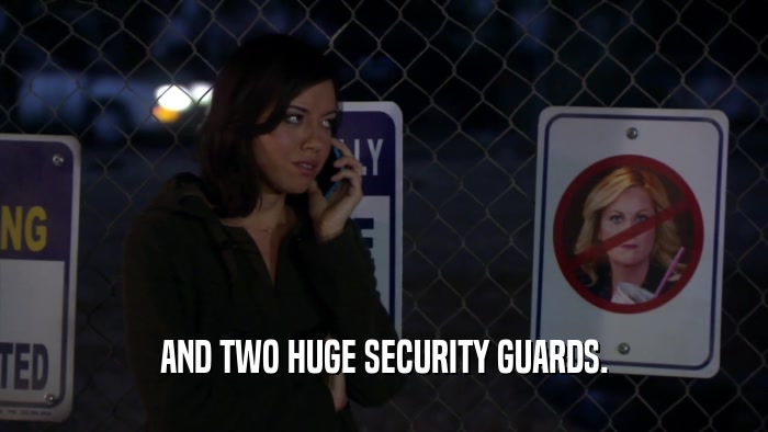 AND TWO HUGE SECURITY GUARDS.  