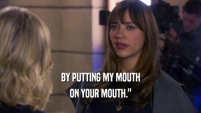 BY PUTTING MY MOUTH ON YOUR MOUTH.