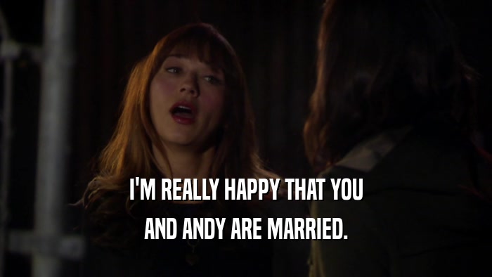 I'M REALLY HAPPY THAT YOU AND ANDY ARE MARRIED. 