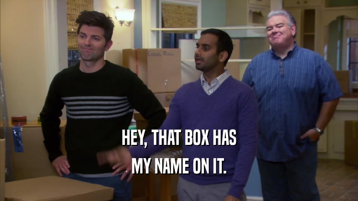 HEY, THAT BOX HAS MY NAME ON IT. 