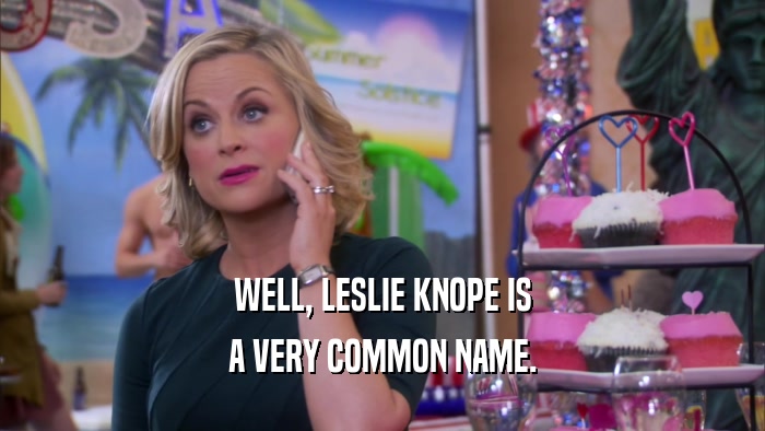 WELL, LESLIE KNOPE IS
 A VERY COMMON NAME.
 