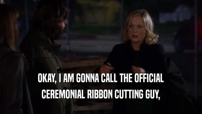 OKAY, I AM GONNA CALL THE OFFICIAL CEREMONIAL RIBBON CUTTING GUY, 