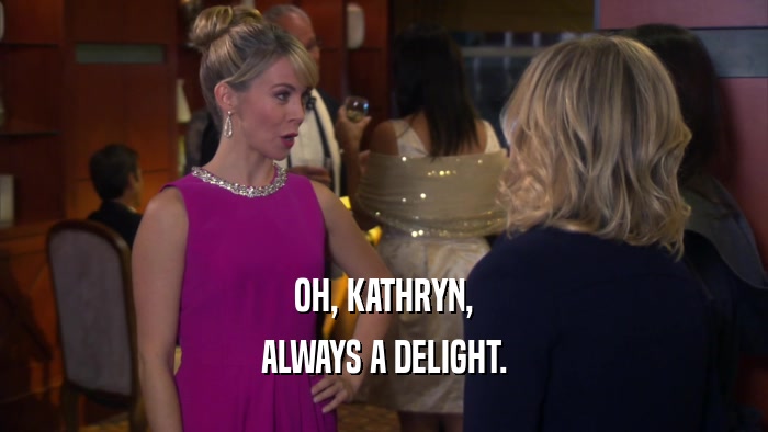 OH, KATHRYN, ALWAYS A DELIGHT. 