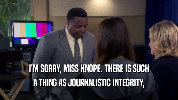 I'M SORRY, MISS KNOPE. THERE IS SUCH A THING AS JOURNALISTIC INTEGRITY, 