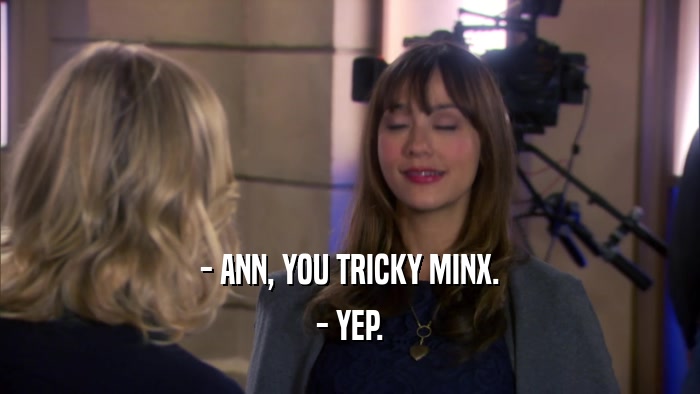 - ANN, YOU TRICKY MINX. - YEP. 