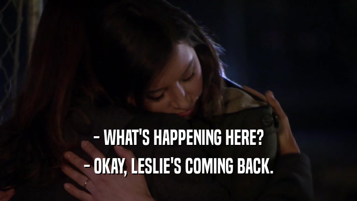 - WHAT'S HAPPENING HERE? - OKAY, LESLIE'S COMING BACK. 