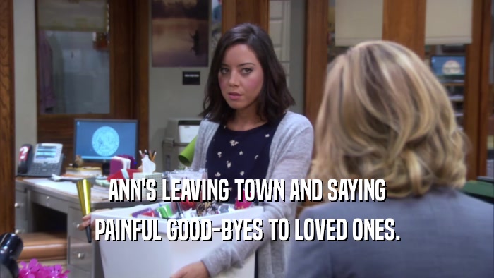 ANN'S LEAVING TOWN AND SAYING PAINFUL GOOD-BYES TO LOVED ONES. 