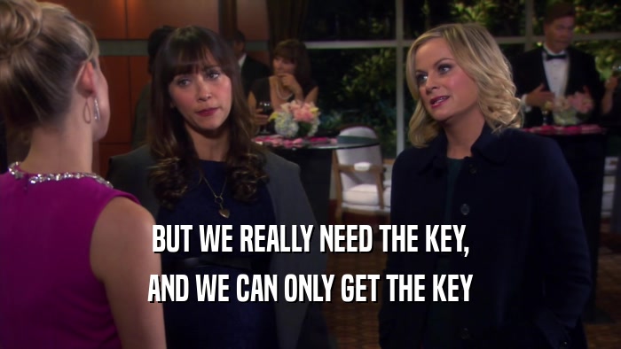 BUT WE REALLY NEED THE KEY, AND WE CAN ONLY GET THE KEY 
