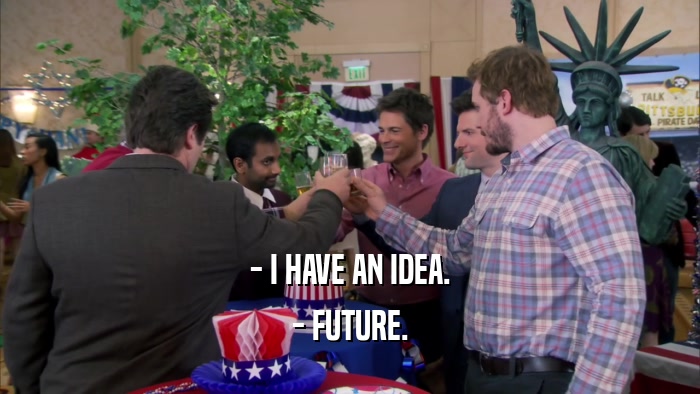 - I HAVE AN IDEA. - FUTURE. 