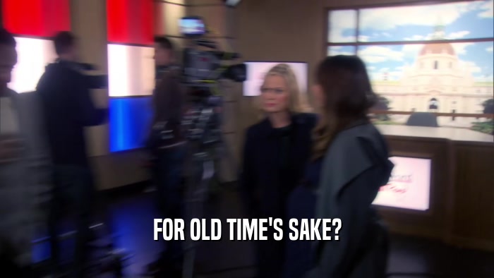 FOR OLD TIME'S SAKE?  