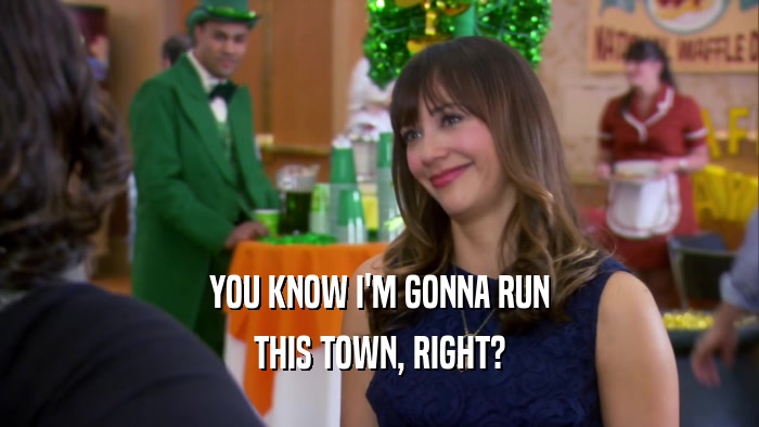 YOU KNOW I'M GONNA RUN THIS TOWN, RIGHT? 