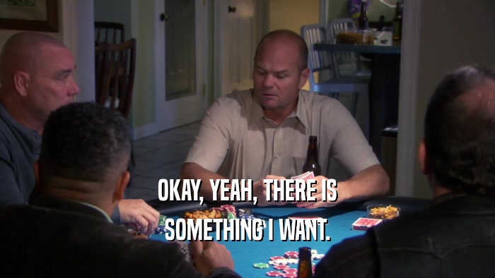 OKAY, YEAH, THERE IS SOMETHING I WANT. 