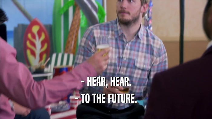 - HEAR, HEAR. - TO THE FUTURE. 
