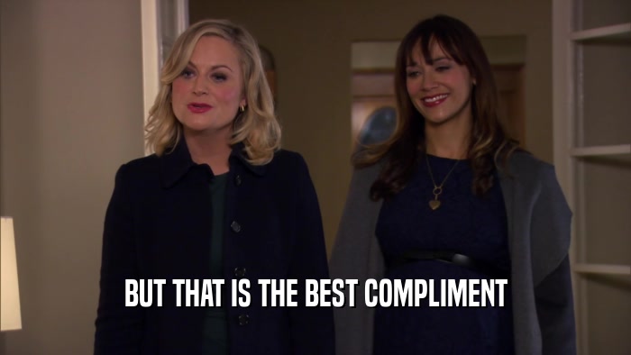 BUT THAT IS THE BEST COMPLIMENT  