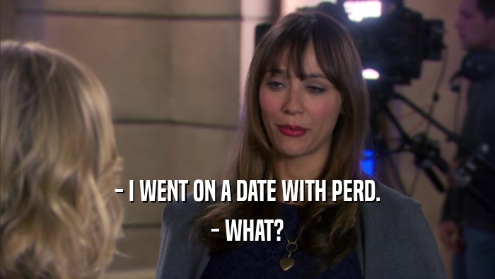 - I WENT ON A DATE WITH PERD. - WHAT? 
