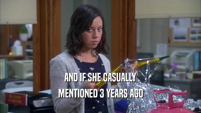 AND IF SHE CASUALLY MENTIONED 3 YEARS AGO 
