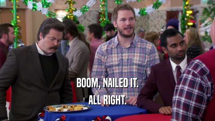 BOOM, NAILED IT. ALL RIGHT. 