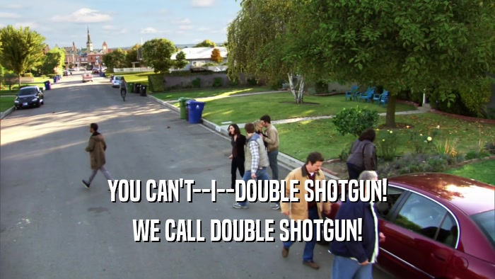 YOU CAN'T--I--DOUBLE SHOTGUN! WE CALL DOUBLE SHOTGUN! 