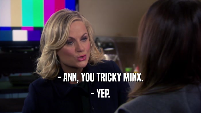 - ANN, YOU TRICKY MINX. - YEP. 