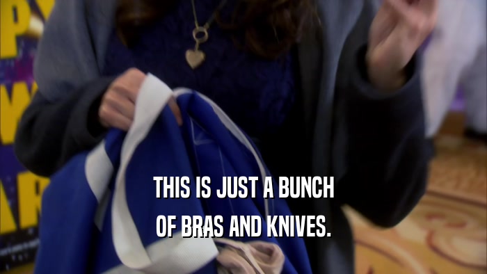 THIS IS JUST A BUNCH OF BRAS AND KNIVES. 