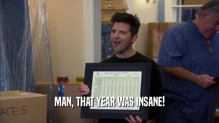 MAN, THAT YEAR WAS INSANE!  