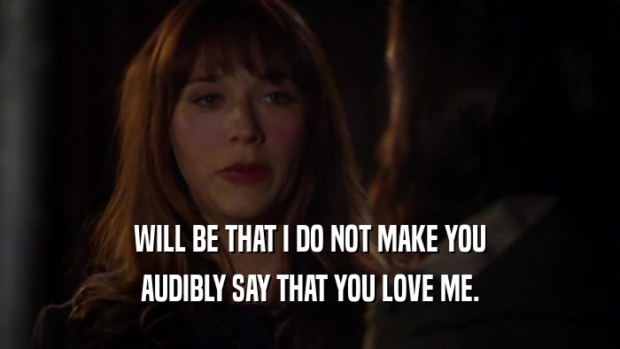 WILL BE THAT I DO NOT MAKE YOU AUDIBLY SAY THAT YOU LOVE ME. 