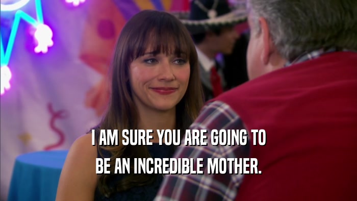 I AM SURE YOU ARE GOING TO BE AN INCREDIBLE MOTHER. 