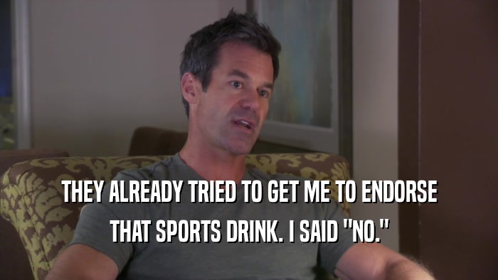 THEY ALREADY TRIED TO GET ME TO ENDORSE THAT SPORTS DRINK. I SAID 
