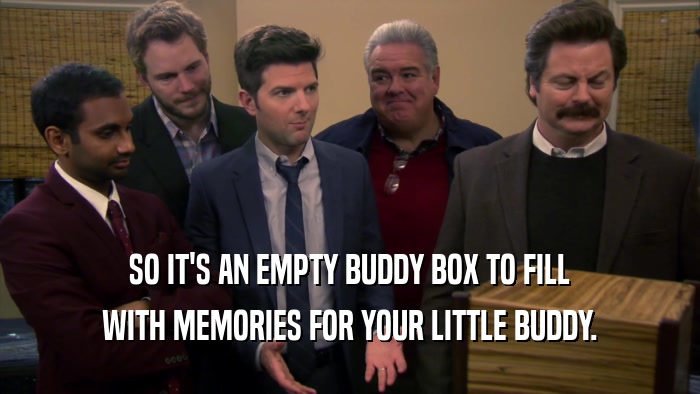 SO IT'S AN EMPTY BUDDY BOX TO FILL WITH MEMORIES FOR YOUR LITTLE BUDDY. 