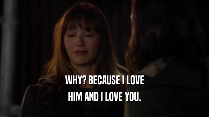 WHY? BECAUSE I LOVE HIM AND I LOVE YOU. 
