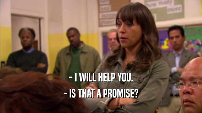 - I WILL HELP YOU. - IS THAT A PROMISE? 